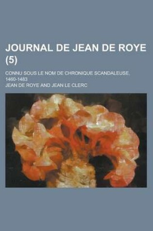 Cover of Journal de Jean de Roye; Connu Sous Le Nom de Chronique Scandaleuse, 1460-1483 (5)