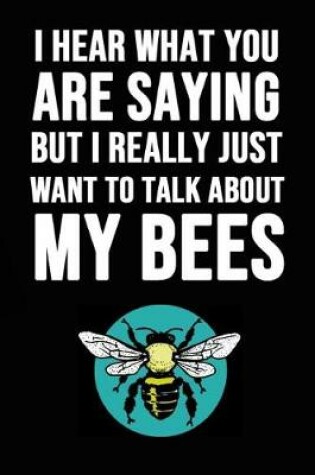 Cover of I Heard What You Are Saying But I Really Just Want To Talk About My Bees