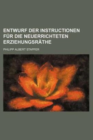 Cover of Entwurf Der Instructionen Fur Die Neuerrichteten Erziehungsrathe