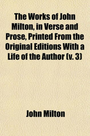 Cover of The Works of John Milton, in Verse and Prose, Printed from the Original Editions with a Life of the Author (Volume 3)