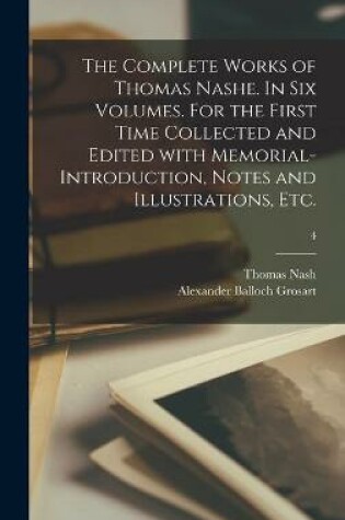 Cover of The Complete Works of Thomas Nashe. In Six Volumes. For the First Time Collected and Edited With Memorial-introduction, Notes and Illustrations, Etc.; 4