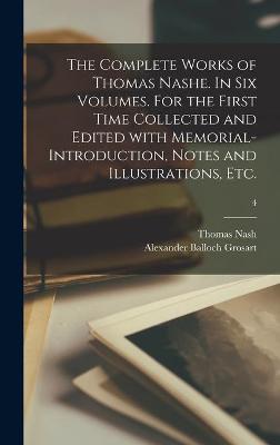 Book cover for The Complete Works of Thomas Nashe. In Six Volumes. For the First Time Collected and Edited With Memorial-introduction, Notes and Illustrations, Etc.; 4