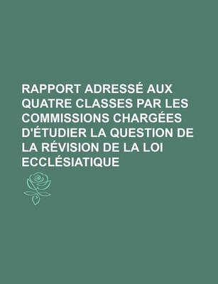 Book cover for Rapport Adresse Aux Quatre Classes Par Les Commissions Chargees D'Etudier La Question de La Revision de La Loi Ecclesiatique