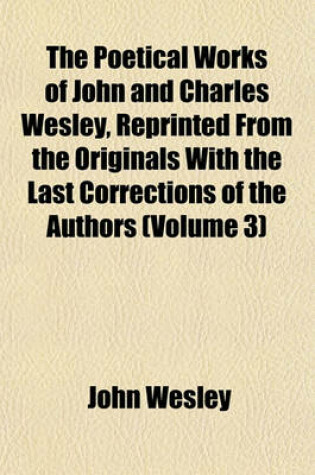Cover of The Poetical Works of John and Charles Wesley, Reprinted from the Originals with the Last Corrections of the Authors (Volume 3)