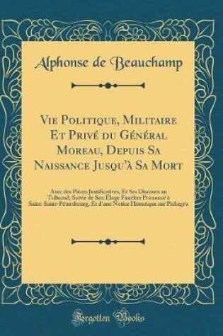 Cover of Vie Politique, Militaire Et Privé Du Général Moreau, Depuis Sa Naissance Jusqu'à Sa Mort