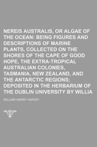 Cover of Nereis Australis, or Algae of the Southern Ocean; Being Figures and Descriptions of Marine Plants, Collected on the Shores of the Cape of Good Hope, the Extra-Tropical Australian Colonies, Tasmania, New Zealand, and the Antarctic Regions Deposited in the