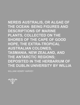 Book cover for Nereis Australis, or Algae of the Southern Ocean; Being Figures and Descriptions of Marine Plants, Collected on the Shores of the Cape of Good Hope, the Extra-Tropical Australian Colonies, Tasmania, New Zealand, and the Antarctic Regions Deposited in the