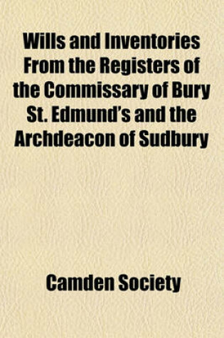 Cover of Wills and Inventories from the Registers of the Commissary of Bury St. Edmund's and the Archdeacon of Sudbury