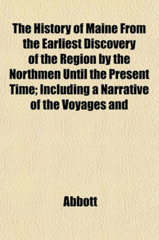 Cover of The History of Maine from the Earliest Discovery of the Region by the Northmen Until the Present Time; Including a Narrative of the Voyages and