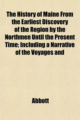 Book cover for The History of Maine from the Earliest Discovery of the Region by the Northmen Until the Present Time; Including a Narrative of the Voyages and