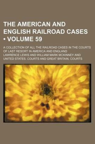 Cover of The American and English Railroad Cases (Volume 59); A Collection of All the Railroad Cases in the Courts of Last Resort in America and England