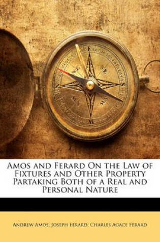 Cover of Amos and Ferard on the Law of Fixtures and Other Property Partaking Both of a Real and Personal Nature