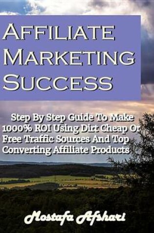 Cover of Affiliate Marketing Success-Step by Step Guide to Make 1000% Roi Using Dirt Cheap or Free Traffic Sources and Top Converting Affiliate Products