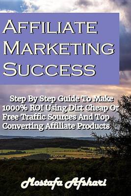 Book cover for Affiliate Marketing Success-Step by Step Guide to Make 1000% Roi Using Dirt Cheap or Free Traffic Sources and Top Converting Affiliate Products