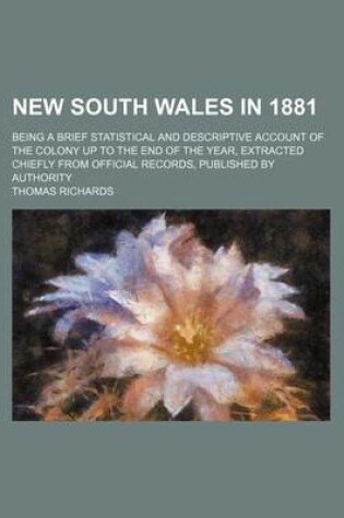 Cover of New South Wales in 1881; Being a Brief Statistical and Descriptive Account of the Colony Up to the End of the Year, Extracted Chiefly from Official Records, Published by Authority
