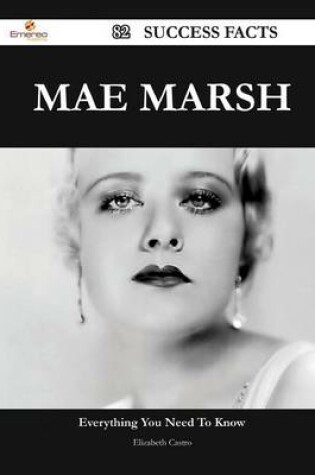 Cover of Mae Marsh 82 Success Facts - Everything You Need to Know about Mae Marsh