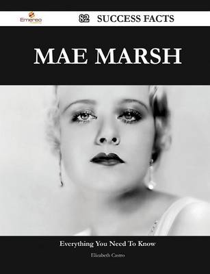 Book cover for Mae Marsh 82 Success Facts - Everything You Need to Know about Mae Marsh