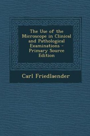 Cover of The Use of the Microscope in Clinical and Pathological Examinations - Primary Source Edition