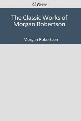 Book cover for The Classic Works of Morgan Robertson