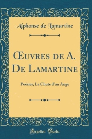 Cover of uvres de A. De Lamartine: Poésies; La Chute d'un Ange (Classic Reprint)