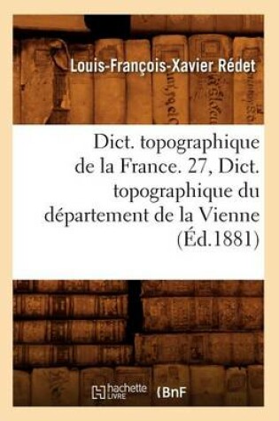 Cover of Dict. Topographique de la France. 27, Dict. Topographique Du Departement de la Vienne (Ed.1881)