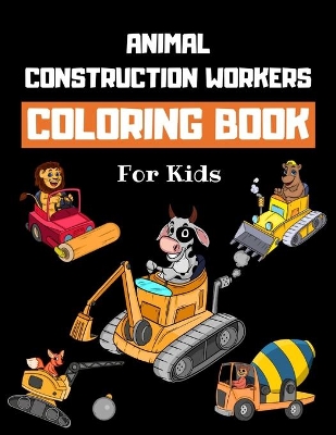 Book cover for Animal Construction Workers Coloring Book For Kids