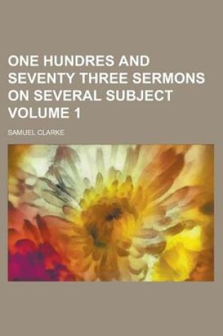 Cover of One Hundres and Seventy Three Sermons on Several Subject Volume 1