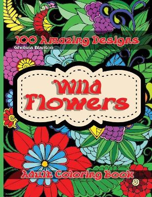 Book cover for Wild Flowers 100 Amazing Designs Adult Coloring Book