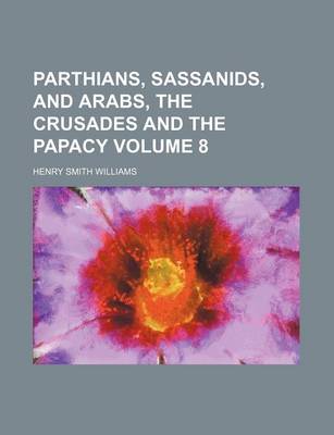 Book cover for Parthians, Sassanids, and Arabs, the Crusades and the Papacy Volume 8