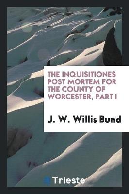 Book cover for The Inquisitiones Post Mortem for the County of Worcester, Part I