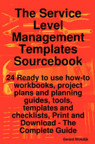 Cover of The Service Level Management Templates Sourcebook - 24 Ready to Use How-To Workbooks, Project Plans and Planning Guides, Tools, Templates and Checklists, Print and Download - The Complete Guide