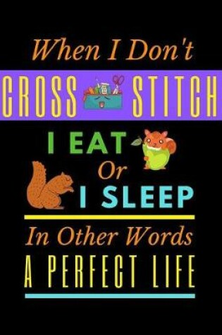 Cover of When I Don't Cross Stitch I Eat Or I Sleep In Other Words A Perfect Life