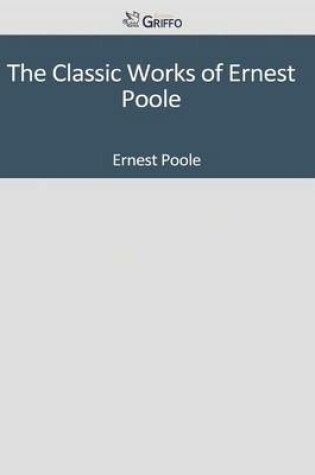 Cover of The Classic Works of Ernest Poole