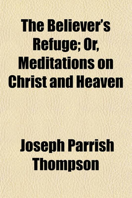 Book cover for The Believer's Refuge; Or, Meditations on Christ and Heaven