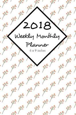 Book cover for 2018 Weekly Monthly Planner 6 x 9 Inches