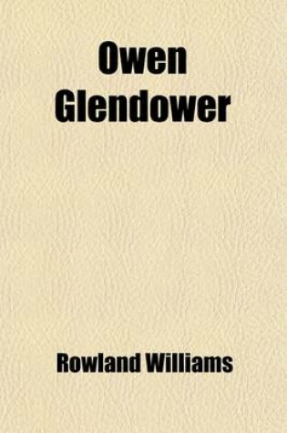 Cover of Owen Glendower; A Dramatic Biography Being a Contribution to the Genuine History of Wales and Other Poems