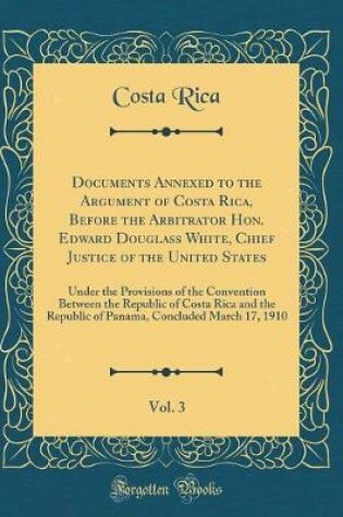 Cover of Documents Annexed to the Argument of Costa Rica, Before the Arbitrator Hon. Edward Douglass White, Chief Justice of the United States, Vol. 3