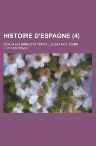 Cover of Histoire D'Espagne; Depuis Les Premiers Temps Jusqu'a Nos Jours (4 )
