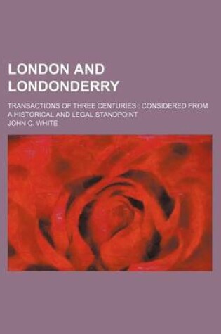 Cover of London and Londonderry; Transactions of Three Centuries Considered from a Historical and Legal Standpoint