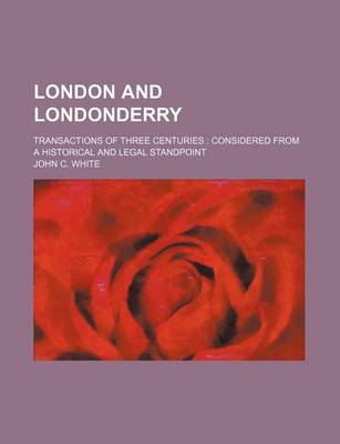 Book cover for London and Londonderry; Transactions of Three Centuries Considered from a Historical and Legal Standpoint