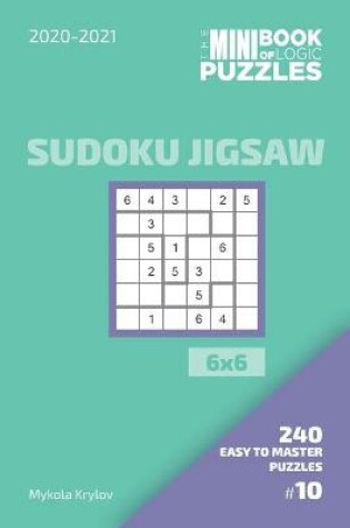 Cover of The Mini Book Of Logic Puzzles 2020-2021. Sudoku Jigsaw 6x6 - 240 Easy To Master Puzzles. #10