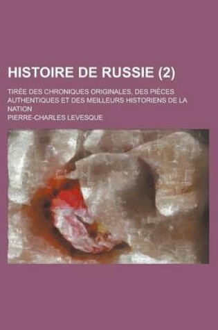 Cover of Histoire de Russie; Tiree Des Chroniques Originales, Des Pieces Authentiques Et Des Meilleurs Historiens de La Nation (2 )