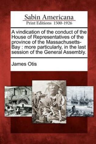 Cover of A Vindication of the Conduct of the House of Representatives of the Province of the Massachusetts-Bay