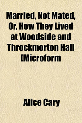 Book cover for Married, Not Mated, Or, How They Lived at Woodside and Throckmorton Hall [Microform