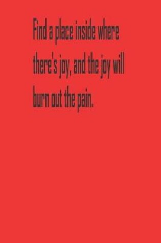 Cover of Find a place inside where there's joy, and the joy will burn out the pain.