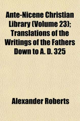 Cover of Ante-Nicene Christian Library (Volume 23); Translations of the Writings of the Fathers Down to A. D. 325