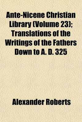 Book cover for Ante-Nicene Christian Library (Volume 23); Translations of the Writings of the Fathers Down to A. D. 325