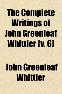 Book cover for The Complete Writings of John Greenleaf Whittier (Volume 6); Old Portraits and Modern Sketches, Historical Papers, Etc