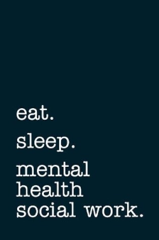 Cover of eat. sleep. mental health social work. - Lined Notebook