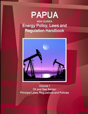 Book cover for Papua New Guinea Energy Policy, Laws and Regulation Handbook Volume 1 Oil and Gas Sector